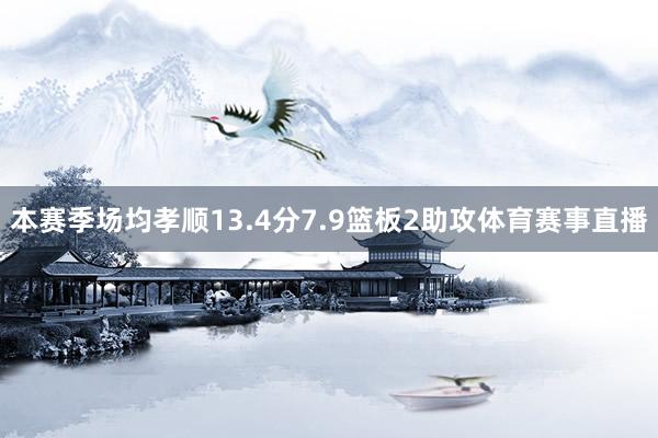 本赛季场均孝顺13.4分7.9篮板2助攻体育赛事直播