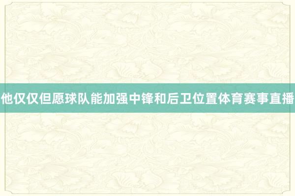 他仅仅但愿球队能加强中锋和后卫位置体育赛事直播