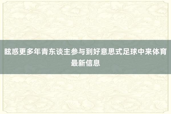 眩惑更多年青东谈主参与到好意思式足球中来体育最新信息