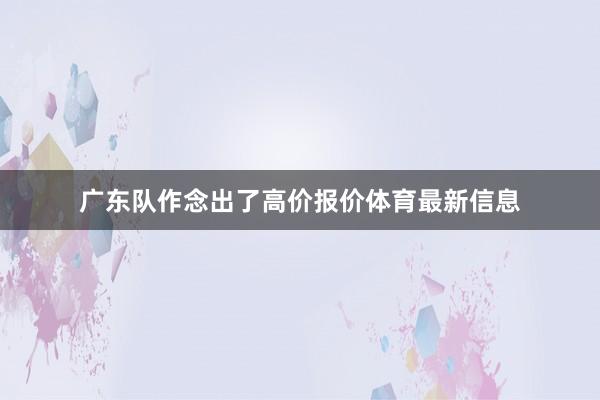 广东队作念出了高价报价体育最新信息