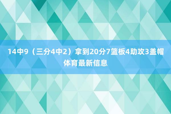 14中9（三分4中2）拿到20分7篮板4助攻3盖帽体育最新信息