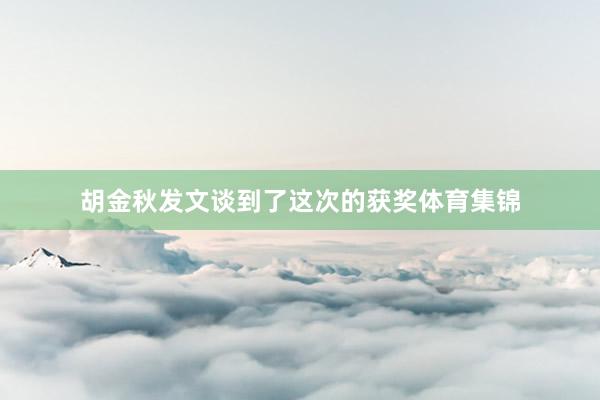 胡金秋发文谈到了这次的获奖体育集锦