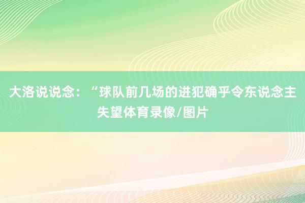 大洛说说念：“球队前几场的进犯确乎令东说念主失望体育录像/图片
