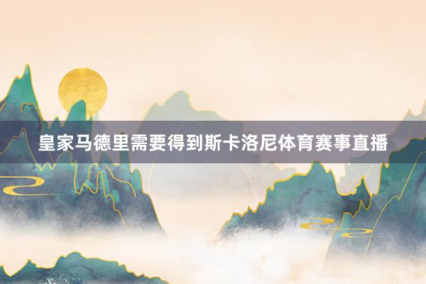 皇家马德里需要得到斯卡洛尼体育赛事直播