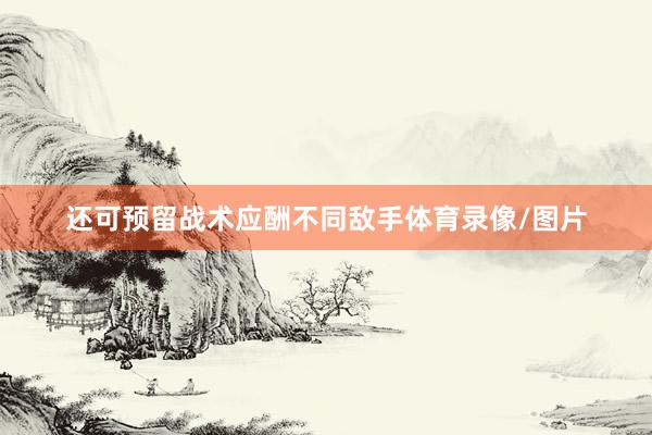 还可预留战术应酬不同敌手体育录像/图片