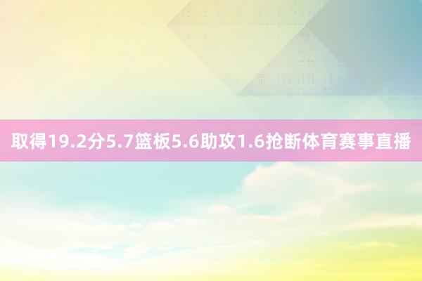 取得19.2分5.7篮板5.6助攻1.6抢断体育赛事直播