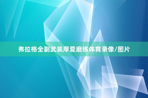 弗拉格全副武装厚爱磨练体育录像/图片
